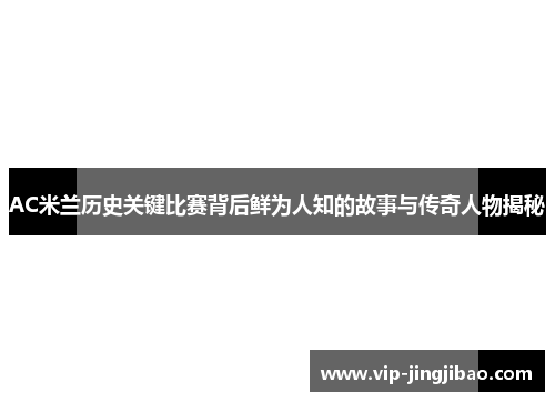 AC米兰历史关键比赛背后鲜为人知的故事与传奇人物揭秘