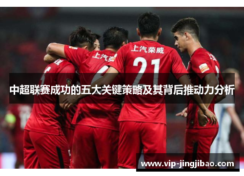 中超联赛成功的五大关键策略及其背后推动力分析