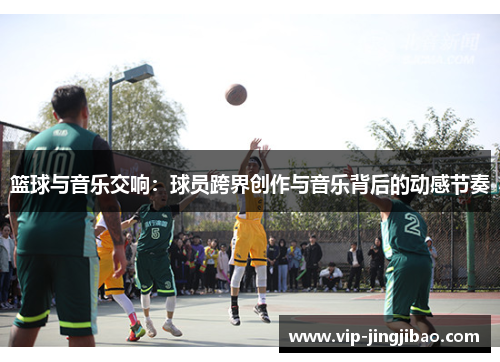 篮球与音乐交响：球员跨界创作与音乐背后的动感节奏