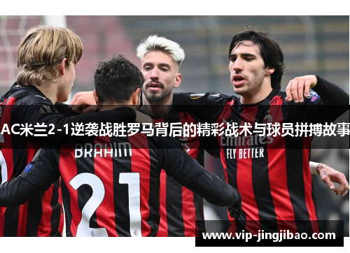 AC米兰2-1逆袭战胜罗马背后的精彩战术与球员拼搏故事