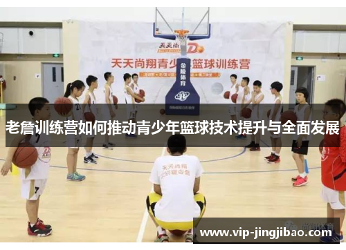 老詹训练营如何推动青少年篮球技术提升与全面发展
