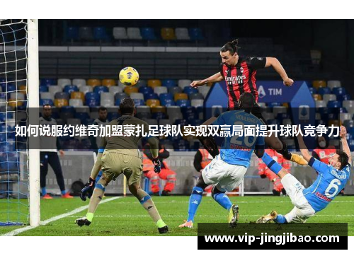 如何说服约维奇加盟蒙扎足球队实现双赢局面提升球队竞争力
