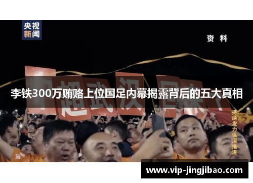 李铁300万贿赂上位国足内幕揭露背后的五大真相