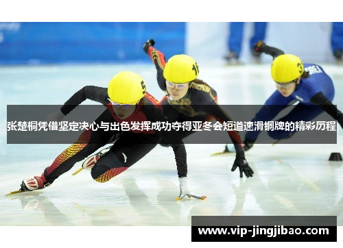 张楚桐凭借坚定决心与出色发挥成功夺得亚冬会短道速滑铜牌的精彩历程
