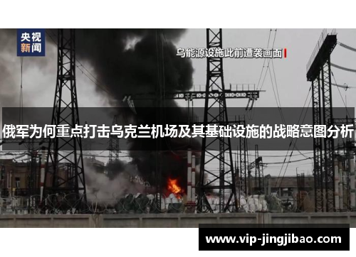俄军为何重点打击乌克兰机场及其基础设施的战略意图分析