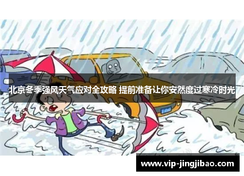 北京冬季强风天气应对全攻略 提前准备让你安然度过寒冷时光