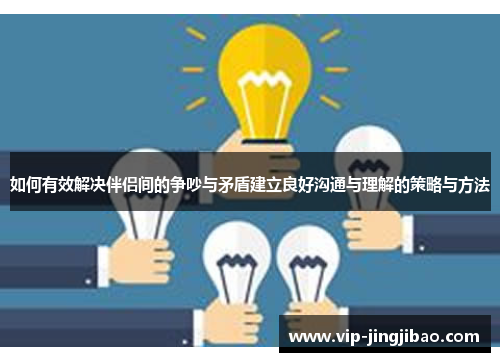 如何有效解决伴侣间的争吵与矛盾建立良好沟通与理解的策略与方法