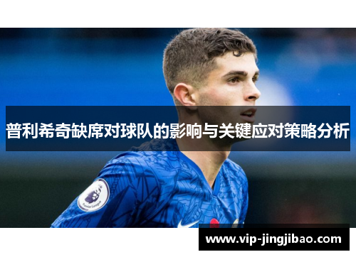 普利希奇缺席对球队的影响与关键应对策略分析