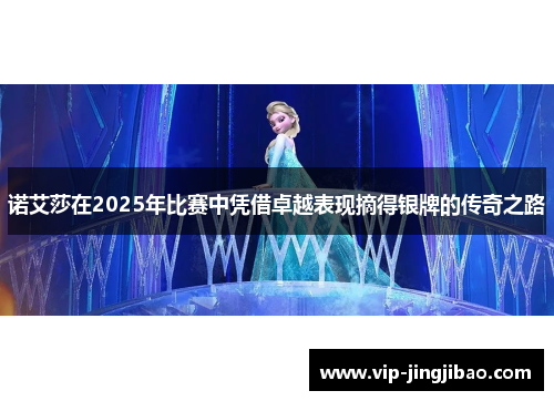 诺艾莎在2025年比赛中凭借卓越表现摘得银牌的传奇之路