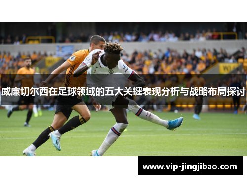 威廉切尔西在足球领域的五大关键表现分析与战略布局探讨