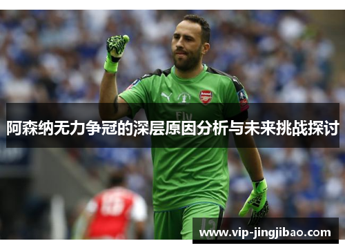 阿森纳无力争冠的深层原因分析与未来挑战探讨