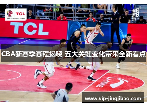 CBA新赛季赛程揭晓 五大关键变化带来全新看点