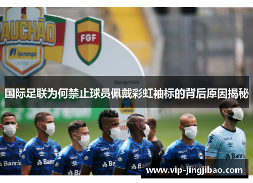 国际足联为何禁止球员佩戴彩虹袖标的背后原因揭秘