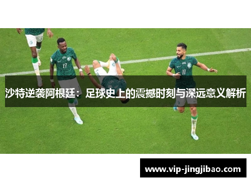 沙特逆袭阿根廷：足球史上的震撼时刻与深远意义解析