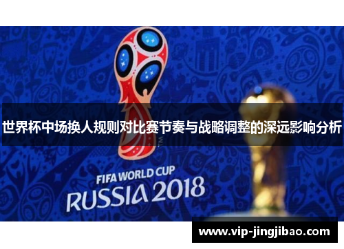 世界杯中场换人规则对比赛节奏与战略调整的深远影响分析
