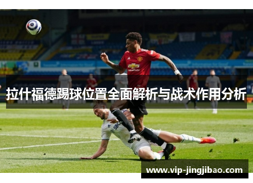 拉什福德踢球位置全面解析与战术作用分析